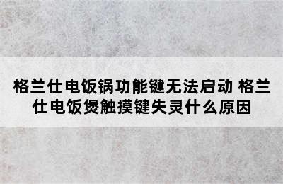 格兰仕电饭锅功能键无法启动 格兰仕电饭煲触摸键失灵什么原因